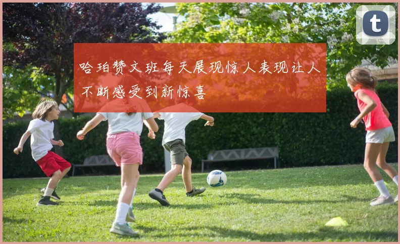 哈珀赞文班每天展现惊人表现让人不断感受到新惊喜