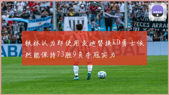 铁林认为即使用麦迪替换KD勇士依然能保持73胜9负夺冠实力