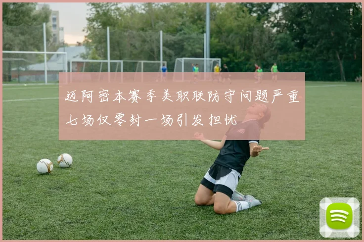 迈阿密本赛季美职联防守问题严重七场仅零封一场引发担忧