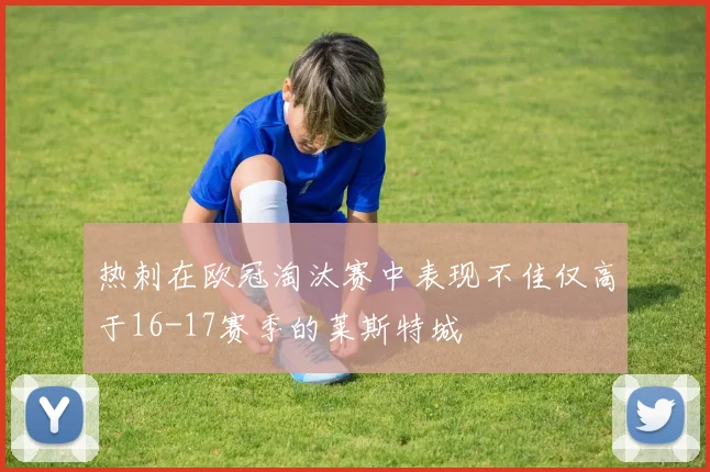 热刺在欧冠淘汰赛中表现不佳仅高于16-17赛季的莱斯特城