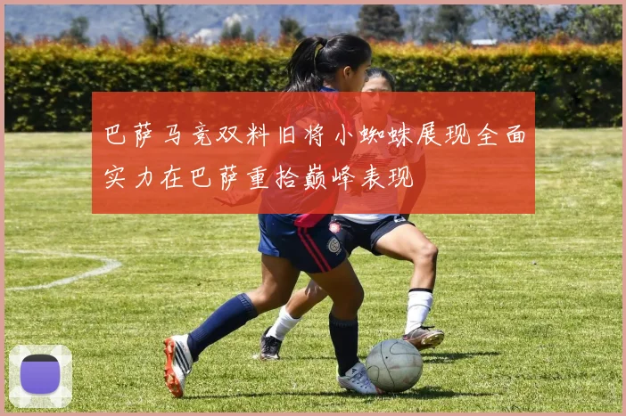 巴萨马竞双料旧将小蜘蛛展现全面实力在巴萨重拾巅峰表现