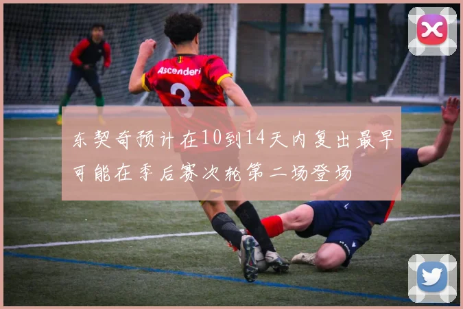 东契奇预计在10到14天内复出最早可能在季后赛次轮第二场登场