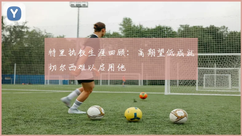 特里执教生涯回顾：高期望低成就切尔西难以启用他
