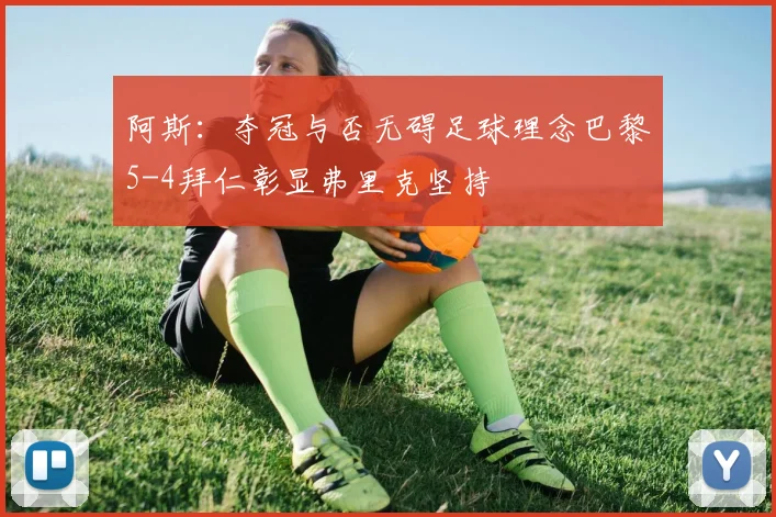 阿斯：夺冠与否无碍足球理念巴黎5-4拜仁彰显弗里克坚持