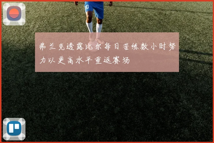 弗兰克透露比尔每日苦练数小时努力以更高水平重返赛场